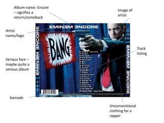 Album name: Encore
– signifies a
return/comeback
Artist
name/logo
Image of
artist
Unconventional
clothing for a
rapper
Track
listing
barcode
Serious face –
maybe quite a
serious album
 