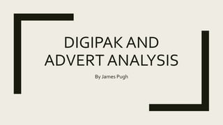DIGIPAK AND
ADVERT ANALYSIS
By James Pugh
 