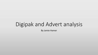 Digipak and Advert analysis
By Jamie Hamer
 