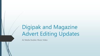 Digipak and Magazine
Advert Editing Updates
A2 Media Studies: Music Video
 