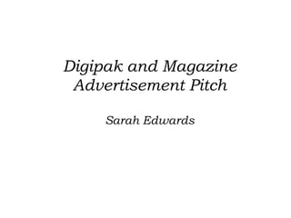 Digipak and Magazine
Advertisement Pitch
Sarah Edwards

 