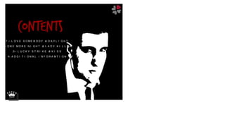 1 :- L O V E S O M E B O D Y & D A Y L I G H T
2:- O N E M O R E N I G H T & L A D Y K I L L E R
3:- L U C K Y S T R I K E & K I S S
4: A D D I T I O N A L I N F O R A M T I O N
 