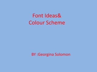 Font Ideas&
Colour Scheme
BY :Georgina Solomon
 