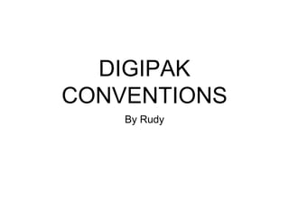 DIGIPAK
CONVENTIONS
By Rudy
 