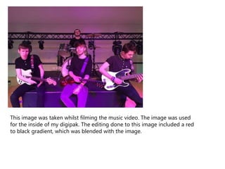 This image was taken whilst filming the music video. The image was used
for the inside of my digipak. The editing done to this image included a red
to black gradient, which was blended with the image.
 