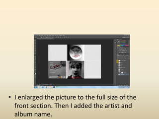 • I enlarged the picture to the full size of the
front section. Then I added the artist and
album name.
 