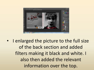 • I enlarged the picture to the full size
of the back section and added
filters making it black and white. I
also then added the relevant
information over the top.
 