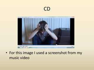 CD
• For this image I used a screenshot from my
music video
 