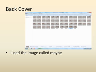 Back Cover
• I used the image called maybe
 