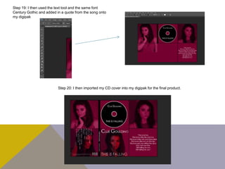 Step 19: I then used the text tool and the same font
Century Gothic and added in a quote from the song onto
my digipak
Step 20: I then imported my CD cover into my digipak for the final product.
 
