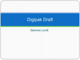 Digipak Draft
Gemma Lovitt

 