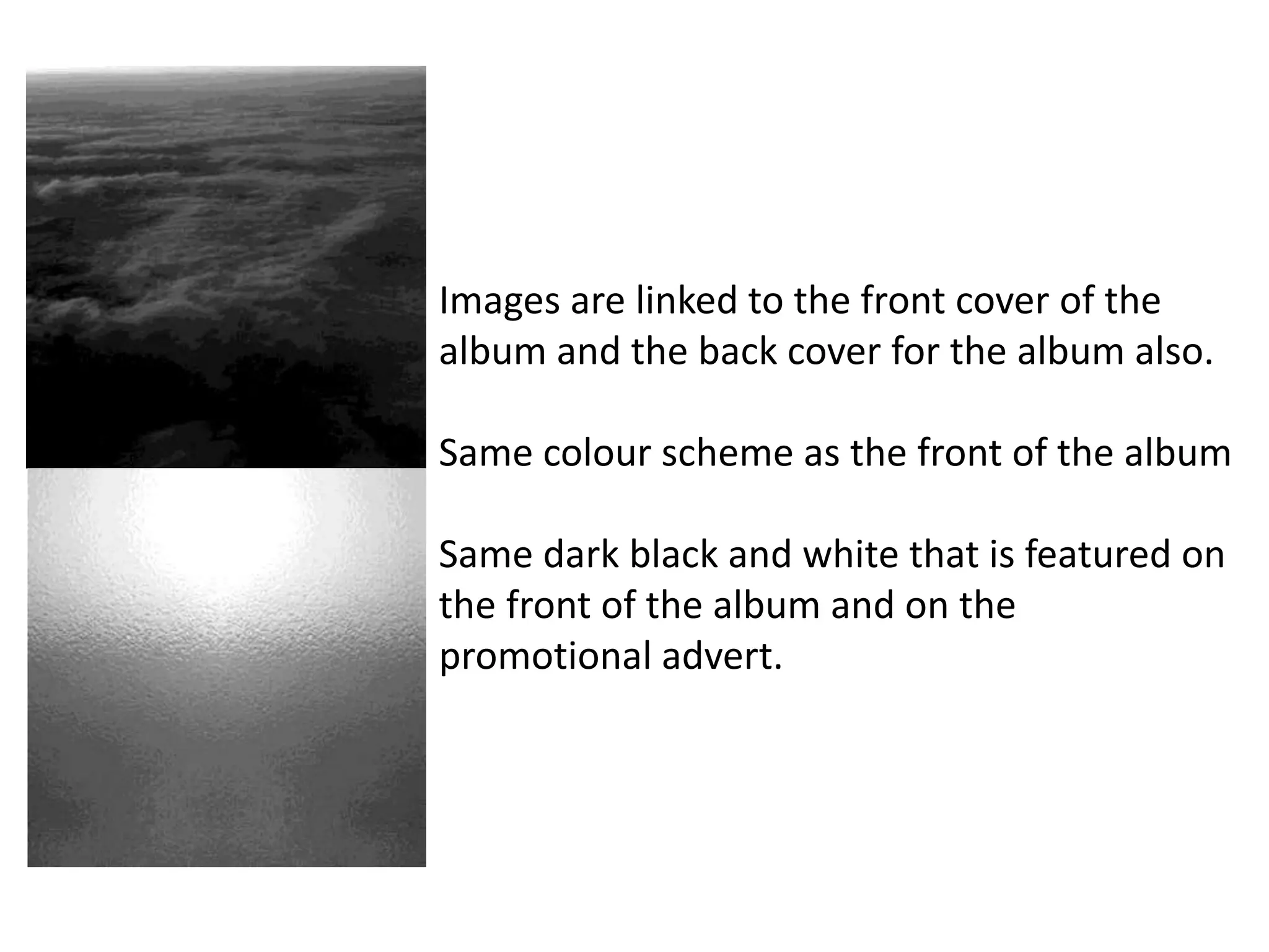 Images are linked to the front cover of the
album and the back cover for the album also.
Same colour scheme as the front of the album
Same dark black and white that is featured on
the front of the album and on the
promotional advert.
 