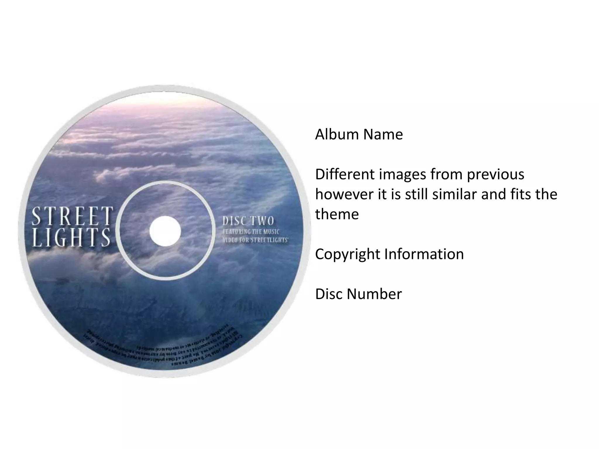Album Name
Different images from previous
however it is still similar and fits the
theme
Copyright Information
Disc Number
 