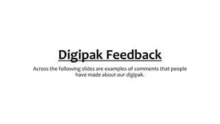Digipak Feedback
Across the following slides are examples of comments that people
have made about our digipak.
 