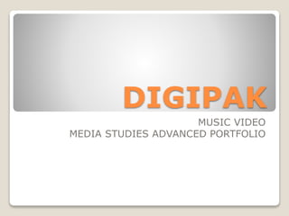 DIGIPAK
MUSIC VIDEO
MEDIA STUDIES ADVANCED PORTFOLIO
 