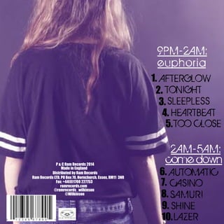 9 PM - 2 AM :
e upho r ia
1. AFTERGLOW
2. TONIGHT
3. SLEEPLESS
4. HEARTBEAT
5. TOO CLOSE

P & C Ram Records 2014
Made in England
Distributed by Ram Records
Ram Records LTD, PO Box 70, Hornchurch, Essex, RM11 3NR
Fax: +44(0)1708 227753
ramrecords.com
@ramrecords_wilkinson
@Wilkinson

2 AM - 5AM :
come down

6. AUTOMATIC
7. CASINO
8. SA MUR I
9. SHINE
10. LAZER

 