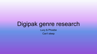 Digipak genre research
Lucy & Phoebe
Can’t sleep
 