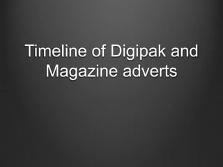 Timeline of Digipak and
Magazine adverts
 