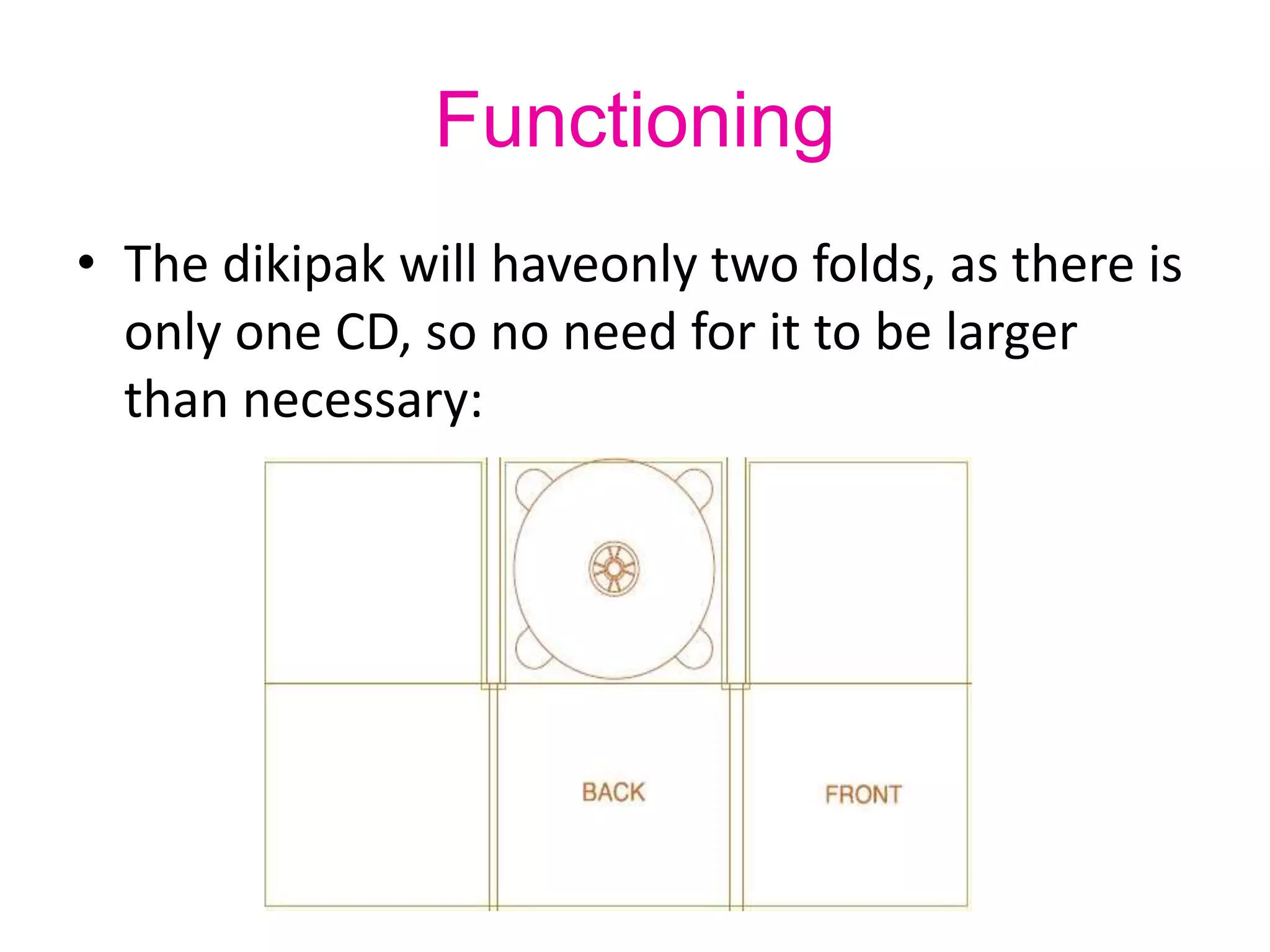 Functioning
• The dikipak will haveonly two folds, as there is
only one CD, so no need for it to be larger
than necessary:
 