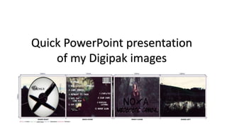 Quick PowerPoint presentation
of my Digipak images
 