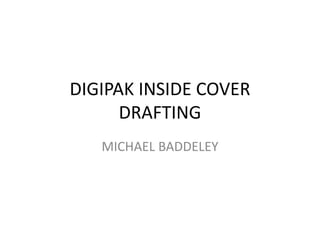 DIGIPAK INSIDE COVER
DRAFTING
MICHAEL BADDELEY

 