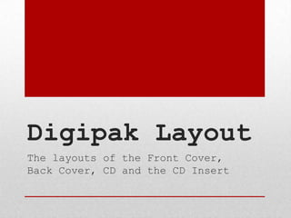 Digipak Layout
The layouts of the Front Cover,
Back Cover, CD and the CD Insert

 