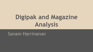 Digipak and Magazine
Analysis
Sanam Harrinanan
 