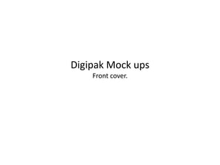 Digipak Mock ups 
Front cover. 
 