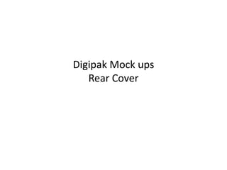 Digipak Mock ups 
Rear Cover 
 