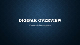 DIGIPAK OVERVIEW
Electronic Dance genre
 
