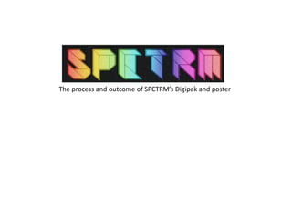 The process and outcome of SPCTRM’s Digipak and poster
 