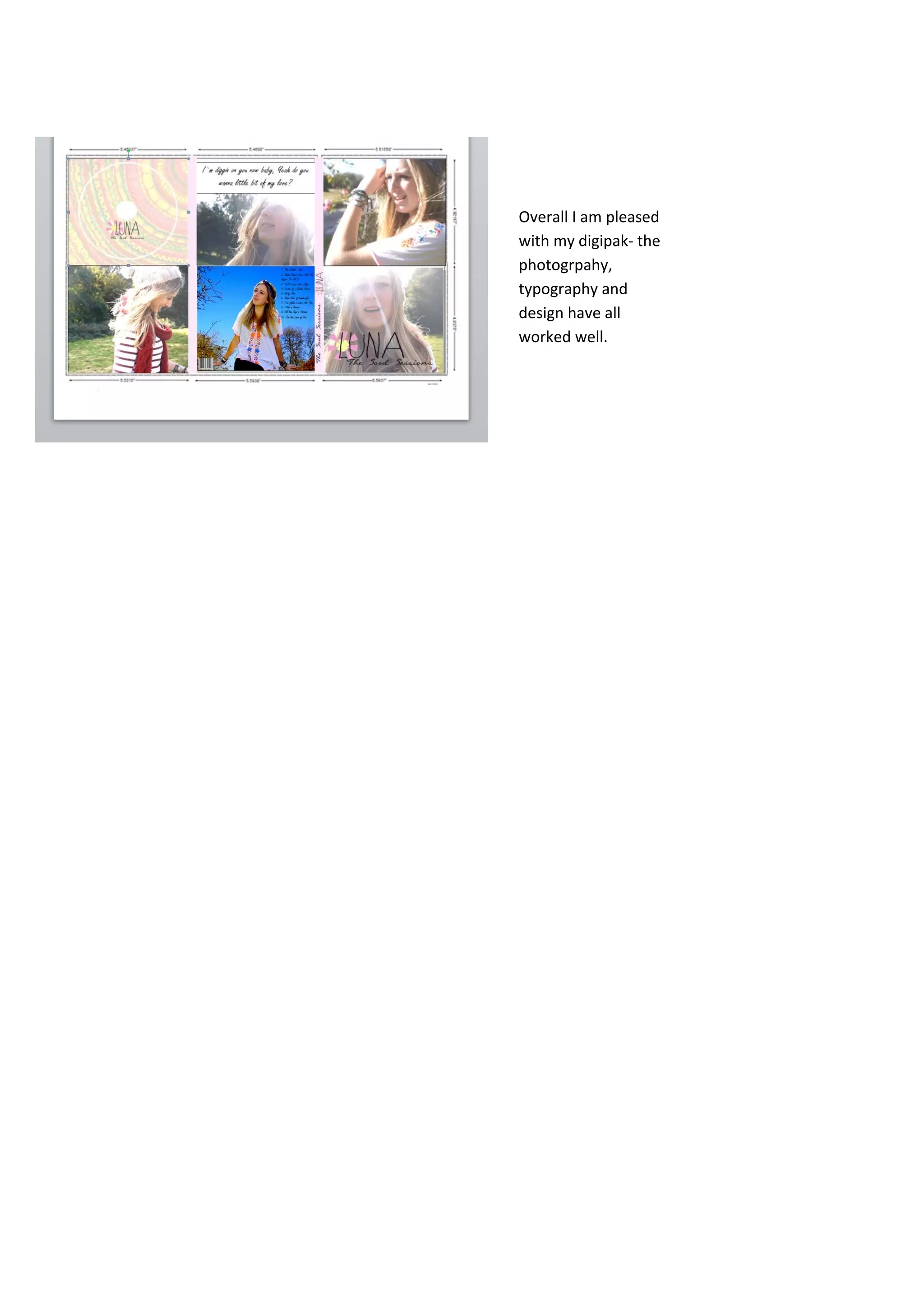 Overall I am pleased
with my digipak- the
photogrpahy,
typography and
design have all
worked well.
 