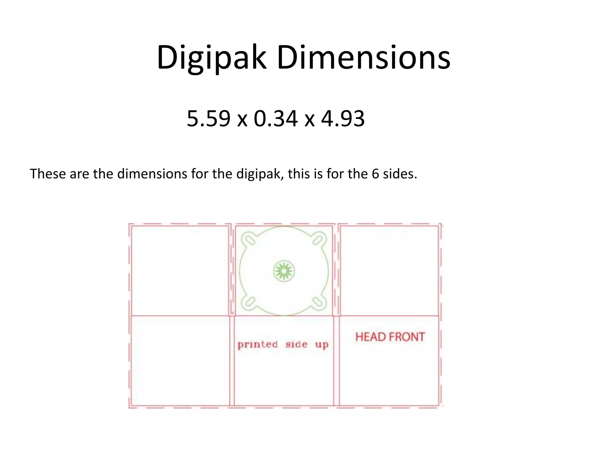 Digipak Dimensions
                          5.59 x 0.34 x 4.93

These are the dimensions for the digipak, this is for the 6 sides.
 