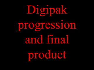 Digipak
progression
and final
product

 