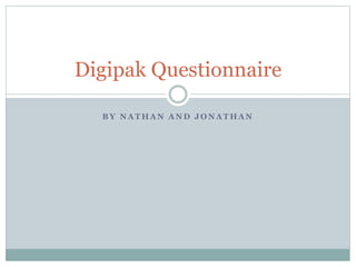 B Y N A T H A N A N D J O N A T H A N
Digipak Questionnaire
 