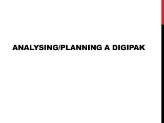 ANALYSING/PLANNING A DIGIPAK
 