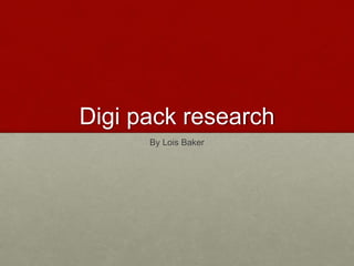 Digi pack research
By Lois Baker
 