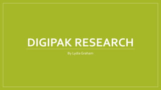 DIGIPAK RESEARCH
By Lydia Graham
 