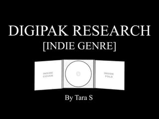 DIGIPAK RESEARCH
[INDIE GENRE]
By Tara S
 