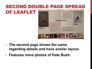 SECOND DOUBLE PAGE SPREAD
OF LEAFLET
- The second page shows the same
regarding details and have similar layout.
- Features more photos of Kate Bush.
 