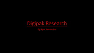 Digipak Research
By Ryan Semanshia
 