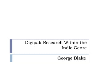 Digipak Research Within the
                Indie Genre

              George Blake
 