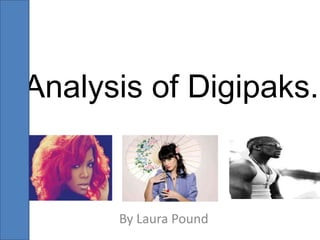 Analysis of Digipaks.


      By Laura Pound
 