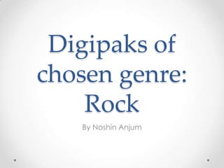 Digipaks of
chosen genre:
Rock
By Noshin Anjum

 