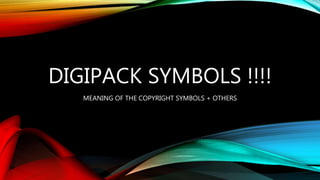 DIGIPACK SYMBOLS !!!!
MEANING OF THE COPYRIGHT SYMBOLS + OTHERS
 