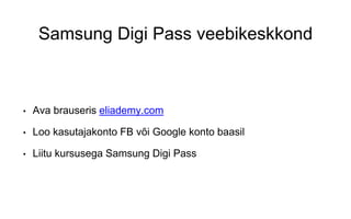 Samsung Digi Pass veebikeskkond
• Ava brauseris eliademy.com
• Loo kasutajakonto FB või Google konto baasil
• Liitu kursusega Samsung Digi Pass
 