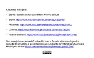 See materjal on avaldatud Creative Commons Autorile viitamine–Jagamine
samadel tingimustel 3.0 Eesti litsentsi alusel. Litsentsi terviktekstiga tutvumiseks
külastage aadressi http://creativecommons.org/licenses/by-sa/3.0/ee/
Kasutatud materjalid:
• Slaidid: osaliselt on kasutatud Hans Põldoja esitlust
• elfgoh, https://www.flickr.com/photos/elfgoh/6325299506/
• Anita Hart, https://www.flickr.com/photos/anitakhart/4936304143/
• Caroline, https://www.flickr.com/photos/hills_alive/6179726305/
• Pedro Fernandes, https://www.flickr.com/photos/djprmf/15680413715/
 