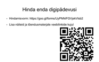 Hinda enda digipädevusi
• Hindamisvorm: https://goo.gl/forms/UyPNNiFGVjekVlsb2
• Lisa näiteid ja tõendusmaterjale veebilinkide kujul
 