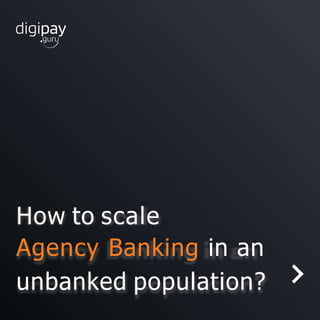 How to scale
Agency Banking in an
unbanked population?
 