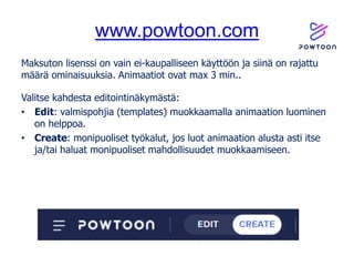 www.powtoon.com
Maksuton lisenssi on vain ei-kaupalliseen käyttöön ja siinä on rajattu
määrä ominaisuuksia. Animaatiot ova...